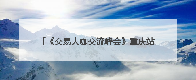 《交易大咖交流峰会》重庆站圆满落幕 共鉴交易智慧盛宴