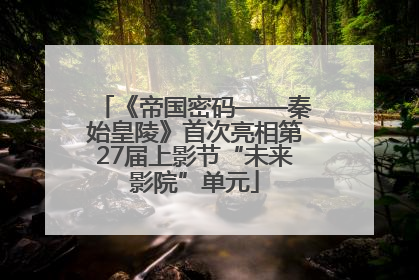 《帝国密码——秦始皇陵》首次亮相第27届上影节“未来影院”单元