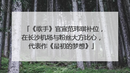 《歌手》官宣范玮琪补位，在长沙机场与粉丝大方比心，代表作《最初的梦想》