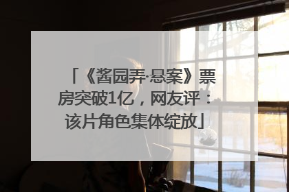 《酱园弄·悬案》票房突破1亿，网友评：该片角色集体绽放