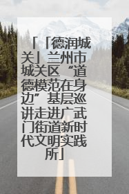 「德润城关」兰州市城关区“道德模范在身边”基层巡讲走进广武门街道新时代文明实践所