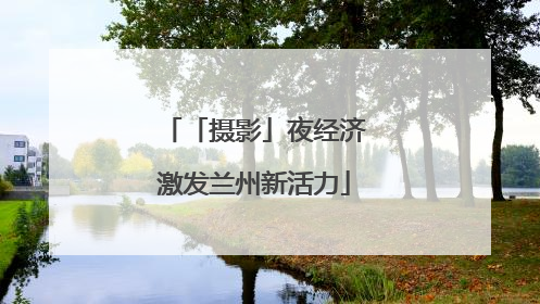 「摄影」夜经济激发兰州新活力