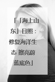 「海上山东」日照：修复海洋生态 擦亮蔚蓝底色