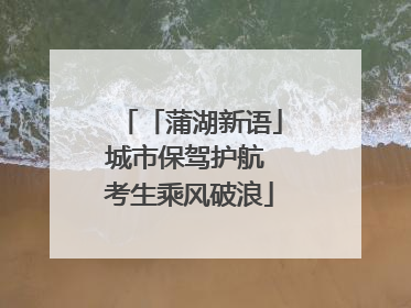 「蒲湖新语」城市保驾护航 考生乘风破浪