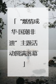“燃情成华·国潮非遗”主题活动圆满落幕
