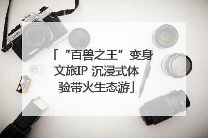 “百兽之王”变身文旅IP 沉浸式体验带火生态游