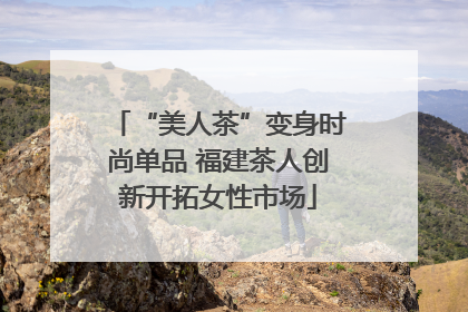 “美人茶”变身时尚单品 福建茶人创新开拓女性市场
