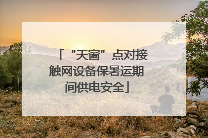 “天窗”点对接触网设备保暑运期间供电安全