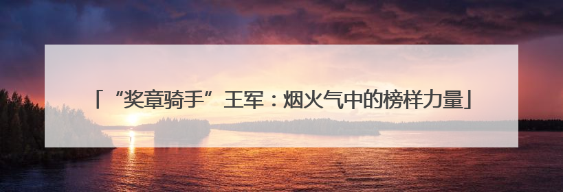 “奖章骑手”王军：烟火气中的榜样力量