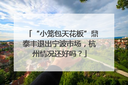 “小笼包天花板”鼎泰丰退出宁波市场，杭州情况还好吗？