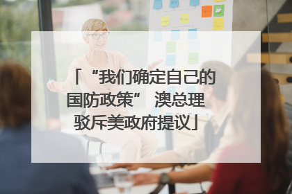 “我们确定自己的国防政策” 澳总理驳斥美政府提议