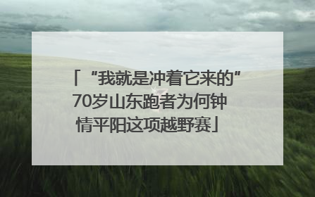 “我就是冲着它来的” 70岁山东跑者为何钟情平阳这项越野赛