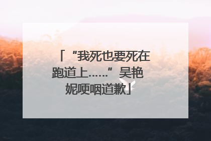 “我死也要死在跑道上……”吴艳妮哽咽道歉