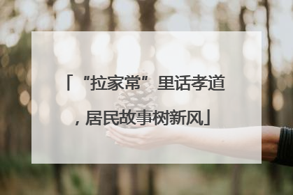 “拉家常”里话孝道，居民故事树新风