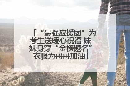 “最强应援团”为考生送暖心祝福 妹妹身穿“金榜题名”衣服为哥哥加油