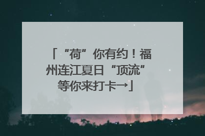 “荷”你有约！福州连江夏日“顶流”等你来打卡→