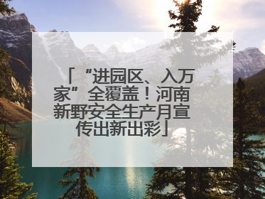 “进园区、入万家”全覆盖！河南新野安全生产月宣传出新出彩