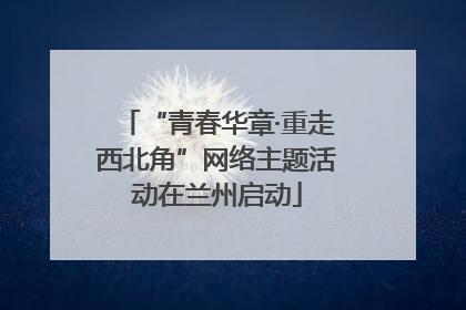 “青春华章·重走西北角”网络主题活动在兰州启动