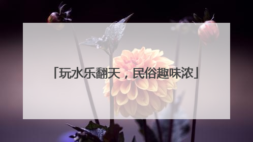 玩水乐翻天，民俗趣味浓