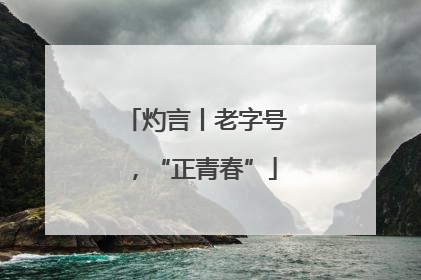 灼言丨老字号，“正青春”