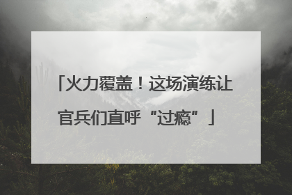 火力覆盖！这场演练让官兵们直呼“过瘾”