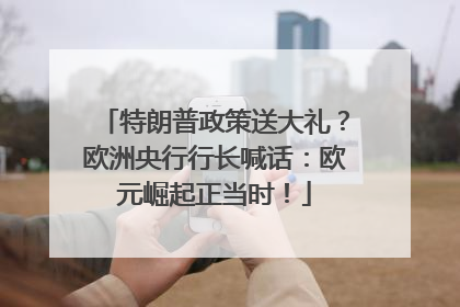 特朗普政策送大礼？欧洲央行行长喊话：欧元崛起正当时！