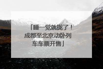 睡一觉就拢了！成都至北京动卧列车车票开售