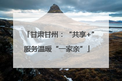 甘肃甘州：“共享+”服务温暖“一家亲”