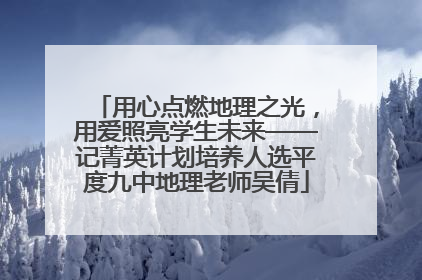 用心点燃地理之光，用爱照亮学生未来——记菁英计划培养人选平度九中地理老师吴倩