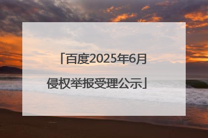 百度2025年6月侵权举报受理公示