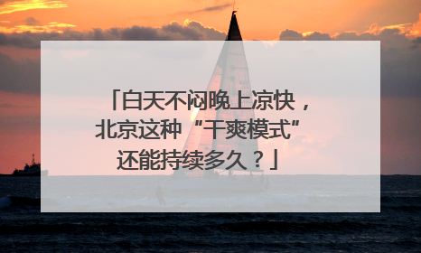 白天不闷晚上凉快，北京这种“干爽模式”还能持续多久？