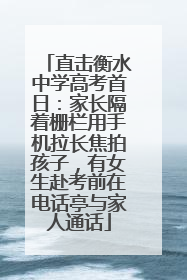 直击衡水中学高考首日：家长隔着栅栏用手机拉长焦拍孩子，有女生赴考前在电话亭与家人通话