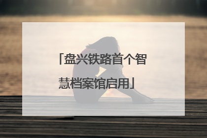 盘兴铁路首个智慧档案馆启用