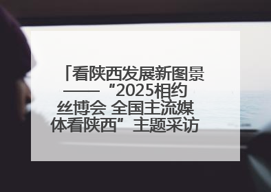 看陕西发展新图景——“2025相约丝博会 全国主流媒体看陕西”主题采访活动见闻