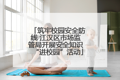 筑牢校园安全防线 江汉区市场监管局开展安全知识“进校园”活动
