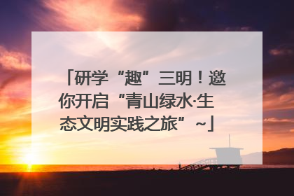 研学“趣”三明！邀你开启“青山绿水·生态文明实践之旅”~