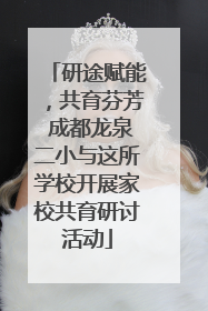 研途赋能，共育芬芳 成都龙泉二小与这所学校开展家校共育研讨活动