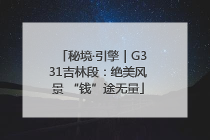 秘境·引擎｜G331吉林段：绝美风景 “钱”途无量