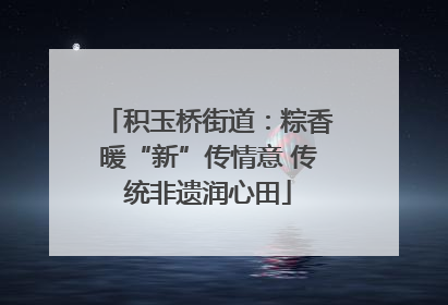 积玉桥街道：粽香暖“新”传情意 传统非遗润心田
