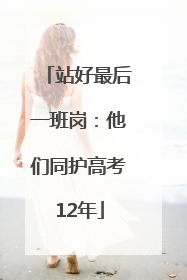 站好最后一班岗：他们同护高考12年