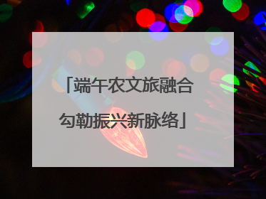 端午农文旅融合 勾勒振兴新脉络
