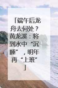 端午后龙舟去何处？黄龙溪：将到水中“沉睡”，明年再“上班”