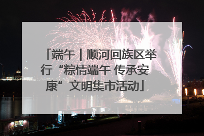 端午｜顺河回族区举行“粽情端午 传承安康”文明集市活动