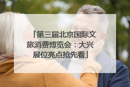 第三届北京国际文旅消费博览会：大兴展位亮点抢先看