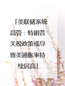 美联储系统高管：特朗普关税政策或导致美通胀率持续居高