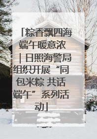 粽香飘四海 端午暖意浓｜日照海警局组织开展“同包米粽 共话端午”系列活动