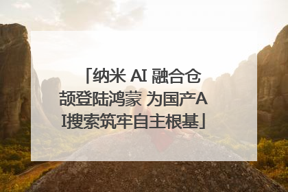 纳米 AI 融合仓颉登陆鸿蒙 为国产AI搜索筑牢自主根基