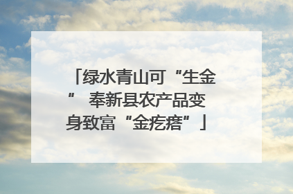绿水青山可“生金” 奉新县农产品变身致富“金疙瘩”