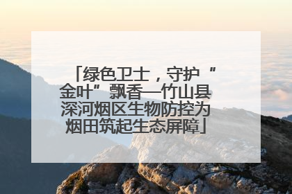 绿色卫士，守护“金叶”飘香—竹山县深河烟区生物防控为烟田筑起生态屏障