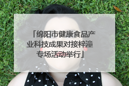绵阳市健康食品产业科技成果对接梓潼专场活动举行